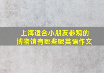 上海适合小朋友参观的博物馆有哪些呢英语作文