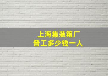 上海集装箱厂普工多少钱一人