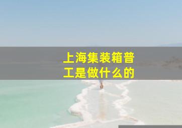 上海集装箱普工是做什么的