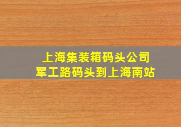 上海集装箱码头公司军工路码头到上海南站