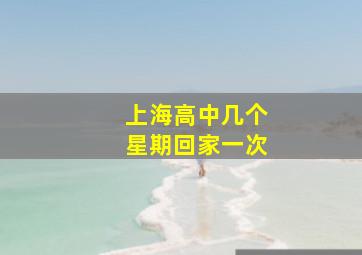 上海高中几个星期回家一次