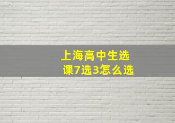 上海高中生选课7选3怎么选