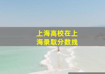 上海高校在上海录取分数线