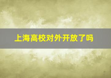 上海高校对外开放了吗