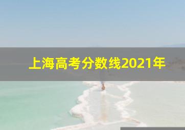 上海高考分数线2021年