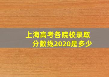 上海高考各院校录取分数线2020是多少