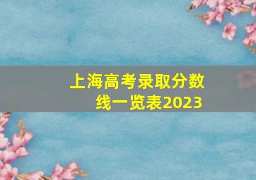 上海高考录取分数线一览表2023