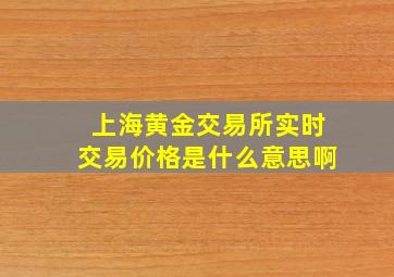 上海黄金交易所实时交易价格是什么意思啊