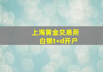 上海黄金交易所白银t+d开户