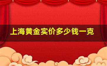 上海黄金实价多少钱一克