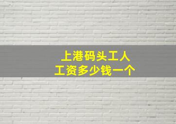 上港码头工人工资多少钱一个