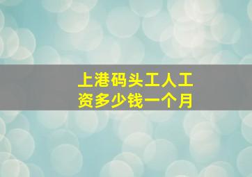 上港码头工人工资多少钱一个月