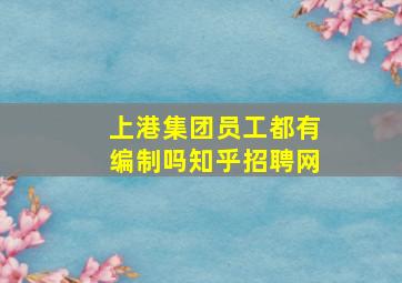 上港集团员工都有编制吗知乎招聘网