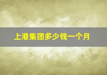 上港集团多少钱一个月