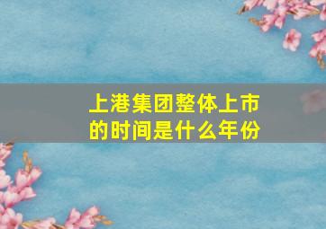 上港集团整体上市的时间是什么年份