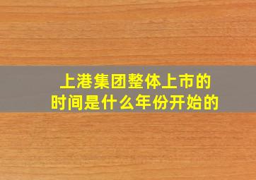 上港集团整体上市的时间是什么年份开始的