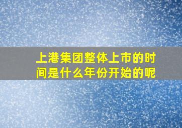 上港集团整体上市的时间是什么年份开始的呢