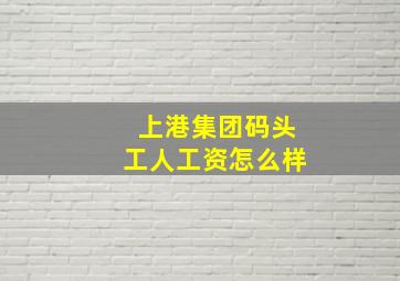 上港集团码头工人工资怎么样