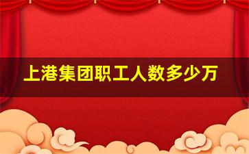 上港集团职工人数多少万