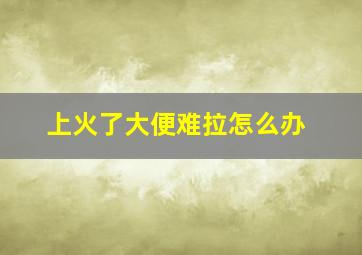 上火了大便难拉怎么办