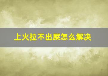 上火拉不出屎怎么解决