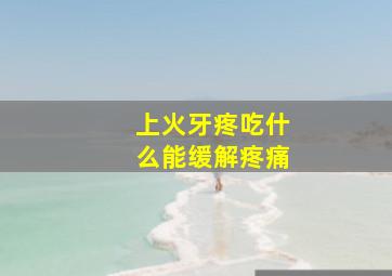 上火牙疼吃什么能缓解疼痛