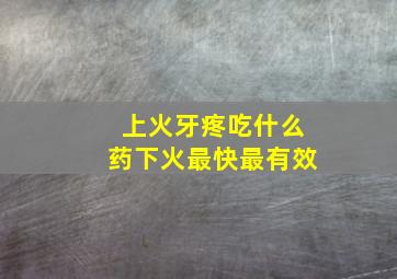 上火牙疼吃什么药下火最快最有效