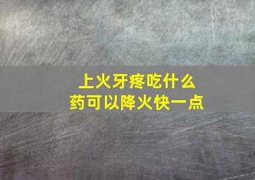 上火牙疼吃什么药可以降火快一点