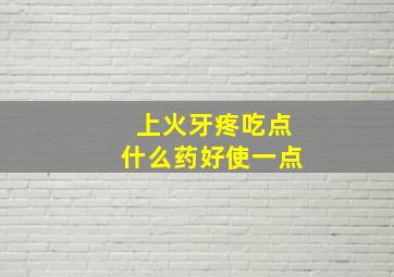 上火牙疼吃点什么药好使一点