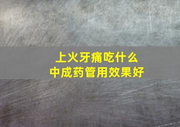 上火牙痛吃什么中成药管用效果好