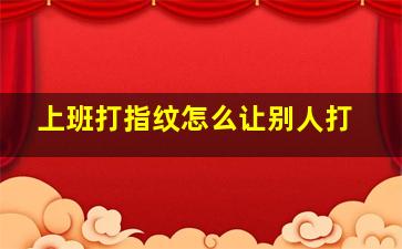 上班打指纹怎么让别人打