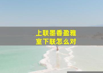 上联墨香盈雅室下联怎么对