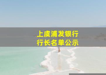 上虞浦发银行行长名单公示