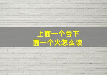 上面一个台下面一个火怎么读