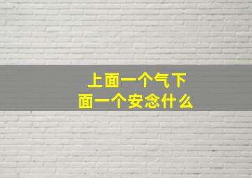 上面一个气下面一个安念什么