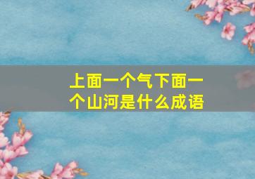 上面一个气下面一个山河是什么成语