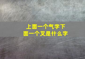 上面一个气字下面一个叉是什么字