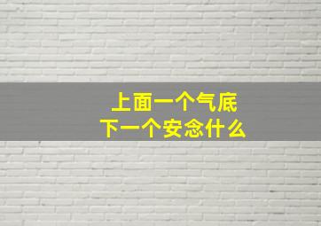 上面一个气底下一个安念什么