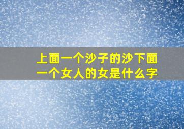 上面一个沙子的沙下面一个女人的女是什么字