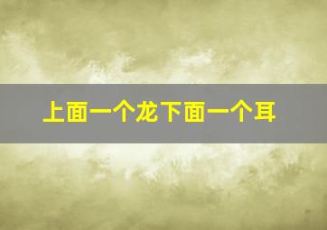 上面一个龙下面一个耳