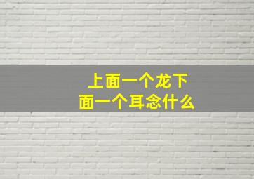 上面一个龙下面一个耳念什么