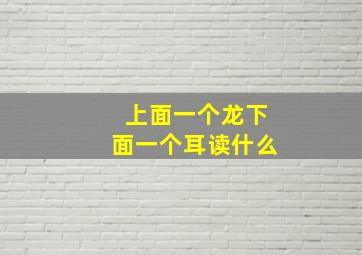 上面一个龙下面一个耳读什么