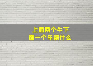 上面两个牛下面一个车读什么