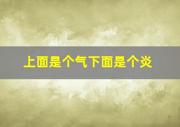 上面是个气下面是个炎