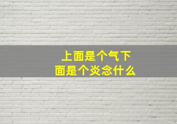 上面是个气下面是个炎念什么