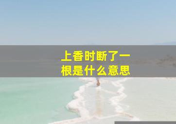 上香时断了一根是什么意思