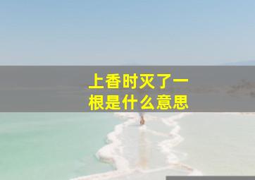 上香时灭了一根是什么意思