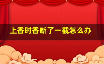 上香时香断了一截怎么办