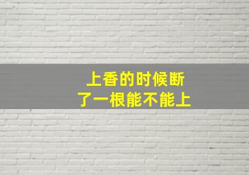 上香的时候断了一根能不能上