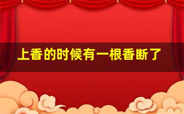 上香的时候有一根香断了